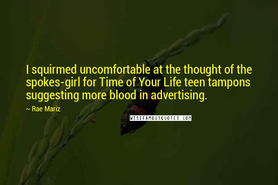 Rae Mariz Quotes: I squirmed uncomfortable at the thought of the spokes-girl for Time of Your Life teen tampons suggesting more blood in advertising.