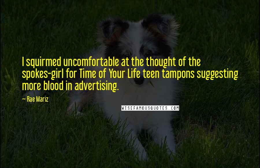 Rae Mariz Quotes: I squirmed uncomfortable at the thought of the spokes-girl for Time of Your Life teen tampons suggesting more blood in advertising.