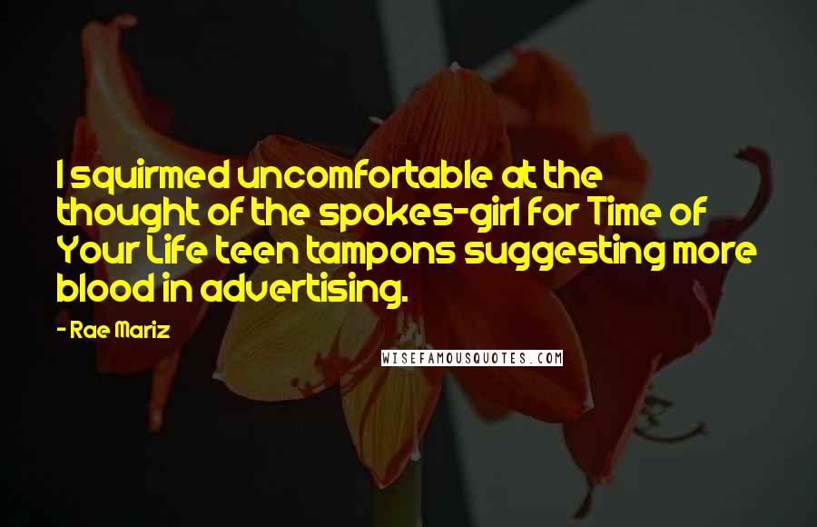 Rae Mariz Quotes: I squirmed uncomfortable at the thought of the spokes-girl for Time of Your Life teen tampons suggesting more blood in advertising.