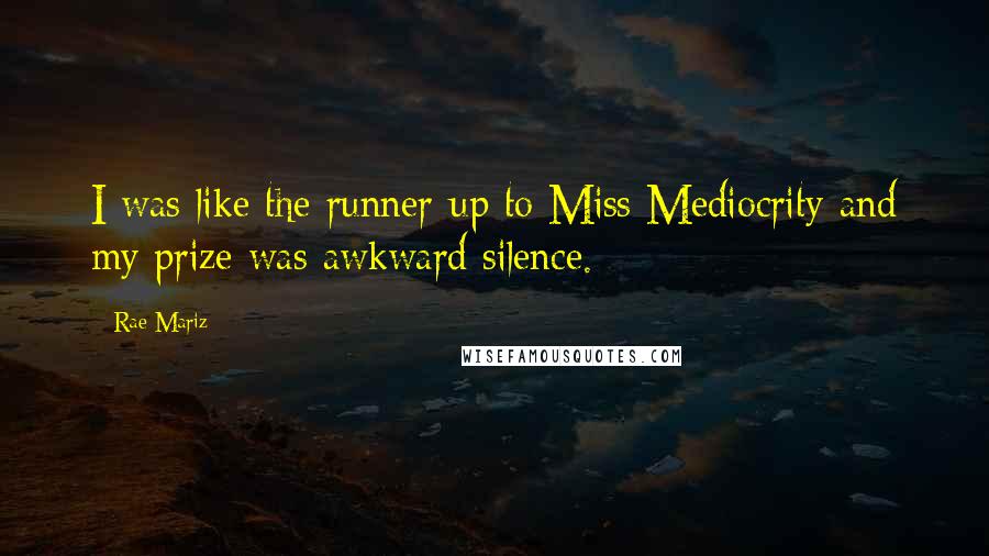 Rae Mariz Quotes: I was like the runner-up to Miss Mediocrity and my prize was awkward silence.