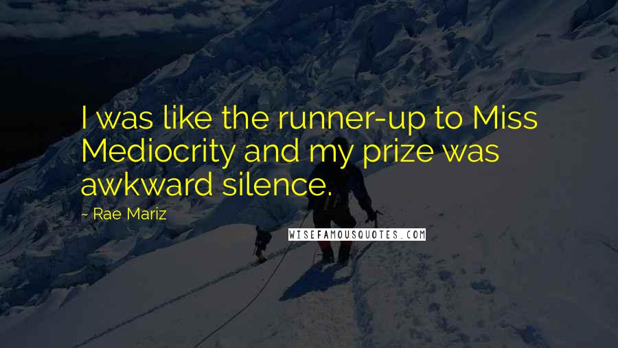 Rae Mariz Quotes: I was like the runner-up to Miss Mediocrity and my prize was awkward silence.