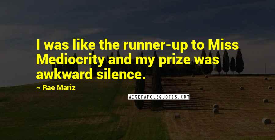 Rae Mariz Quotes: I was like the runner-up to Miss Mediocrity and my prize was awkward silence.