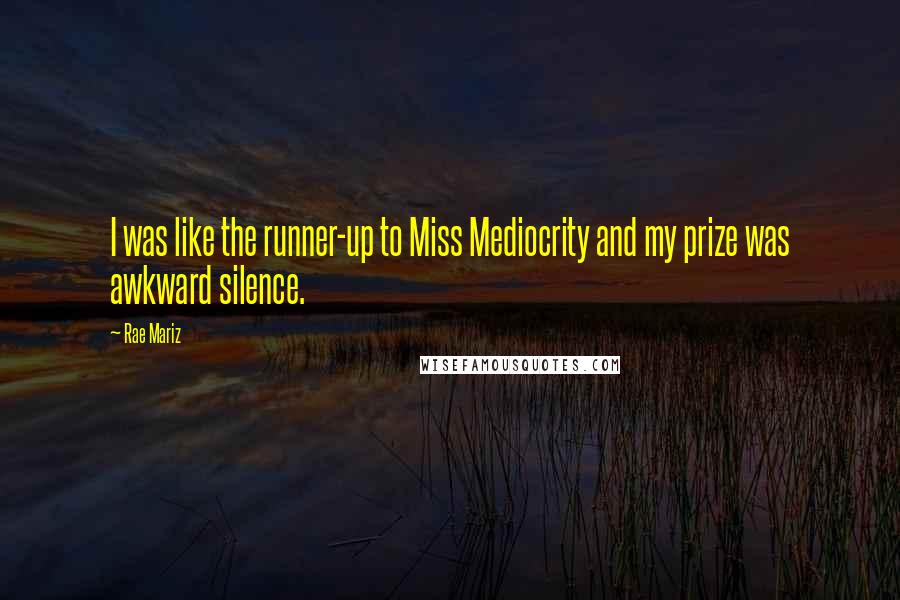 Rae Mariz Quotes: I was like the runner-up to Miss Mediocrity and my prize was awkward silence.