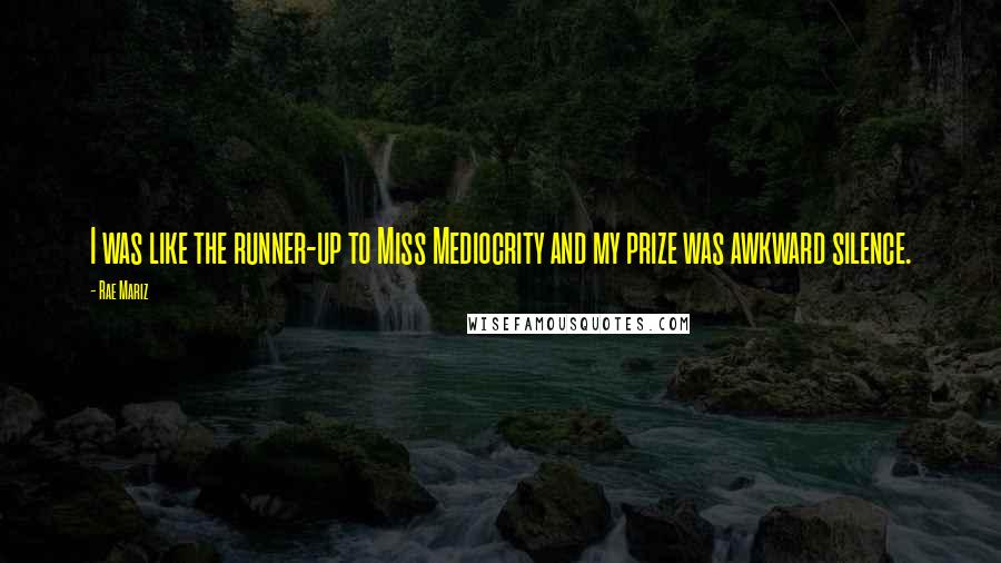 Rae Mariz Quotes: I was like the runner-up to Miss Mediocrity and my prize was awkward silence.