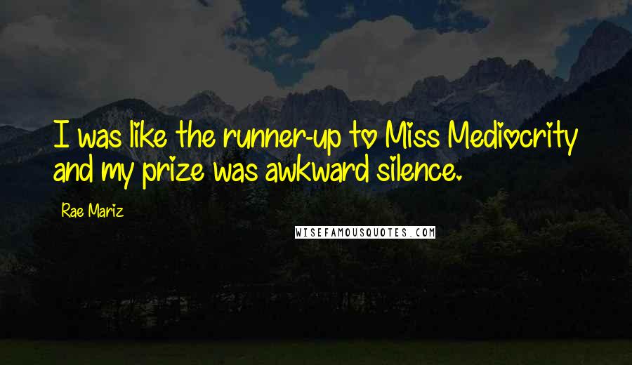 Rae Mariz Quotes: I was like the runner-up to Miss Mediocrity and my prize was awkward silence.