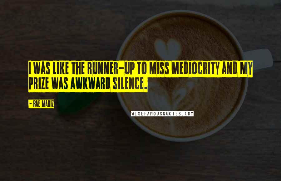 Rae Mariz Quotes: I was like the runner-up to Miss Mediocrity and my prize was awkward silence.