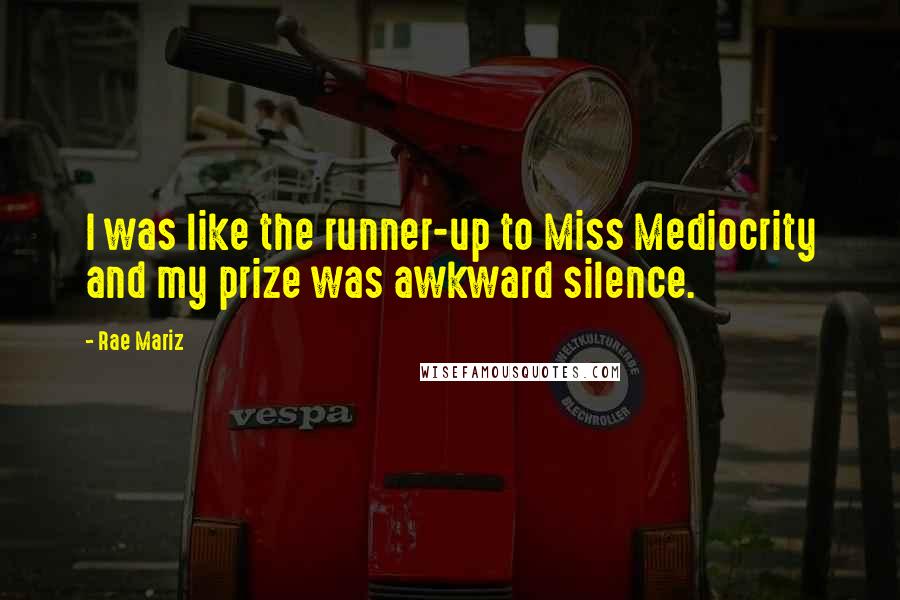 Rae Mariz Quotes: I was like the runner-up to Miss Mediocrity and my prize was awkward silence.