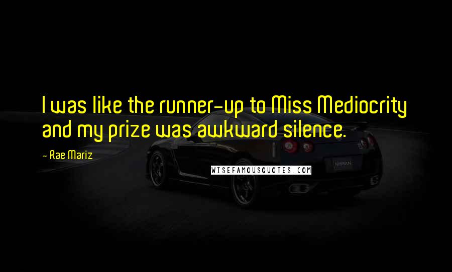 Rae Mariz Quotes: I was like the runner-up to Miss Mediocrity and my prize was awkward silence.