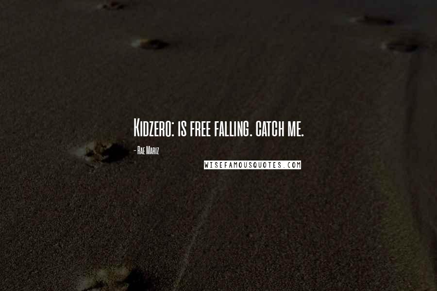 Rae Mariz Quotes: Kidzero: is free falling. catch me.