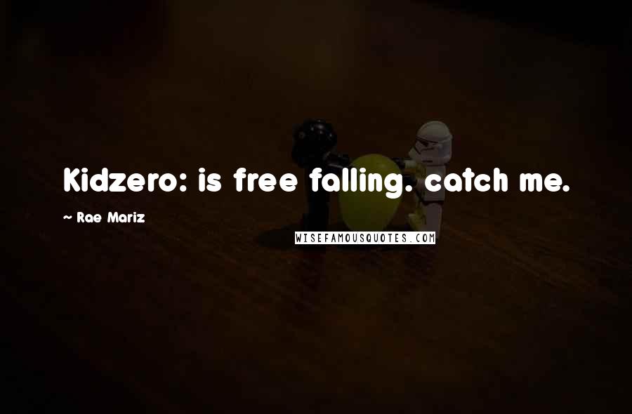 Rae Mariz Quotes: Kidzero: is free falling. catch me.