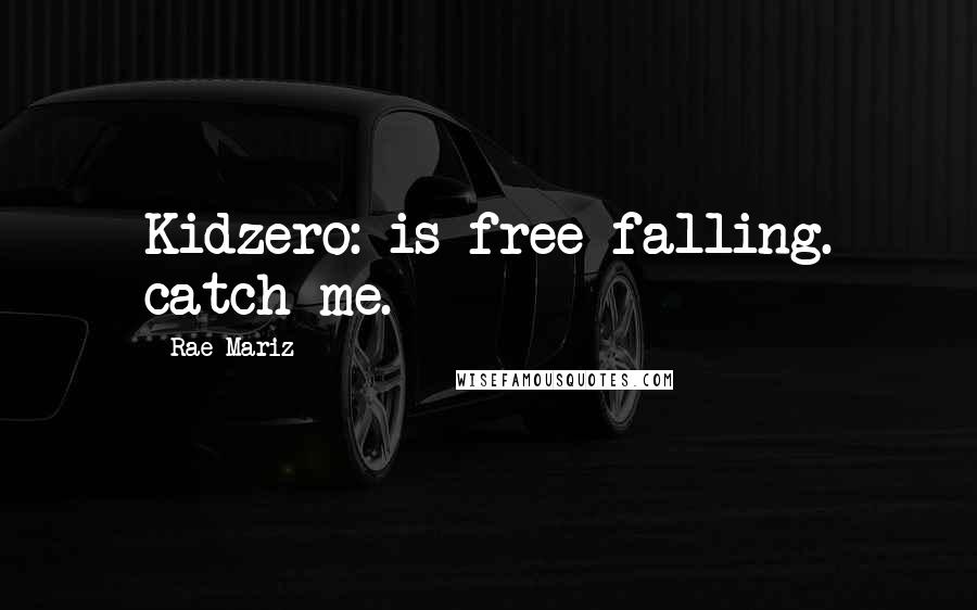 Rae Mariz Quotes: Kidzero: is free falling. catch me.