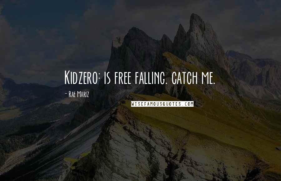 Rae Mariz Quotes: Kidzero: is free falling. catch me.