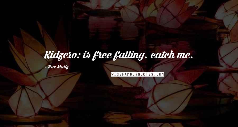 Rae Mariz Quotes: Kidzero: is free falling. catch me.