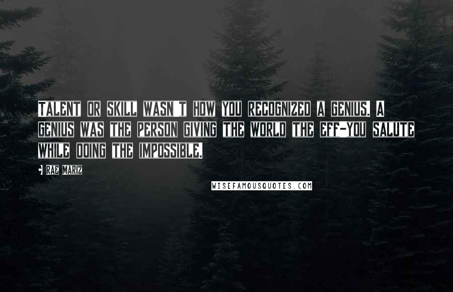 Rae Mariz Quotes: Talent or skill wasn't how you recognized a genius. A genius was the person giving the world the eff-you salute while doing the impossible.