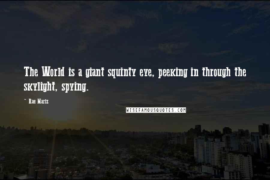 Rae Mariz Quotes: The World is a giant squinty eye, peeking in through the skylight, spying.