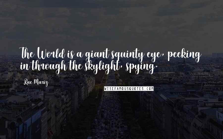 Rae Mariz Quotes: The World is a giant squinty eye, peeking in through the skylight, spying.
