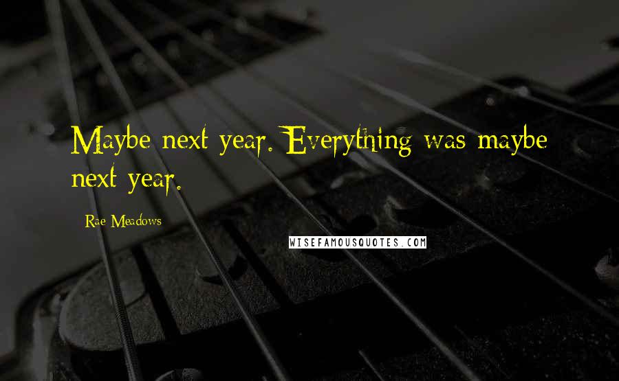 Rae Meadows Quotes: Maybe next year. Everything was maybe next year.