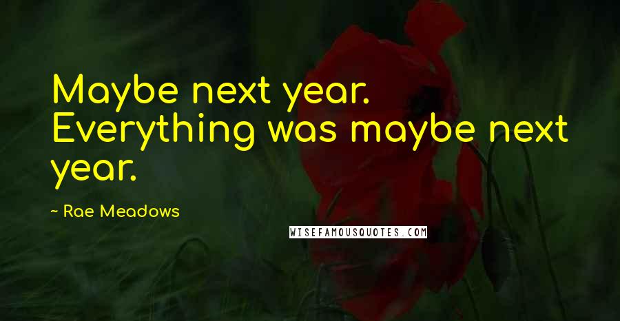 Rae Meadows Quotes: Maybe next year. Everything was maybe next year.