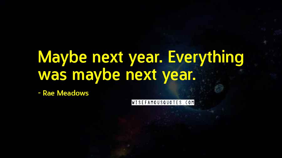 Rae Meadows Quotes: Maybe next year. Everything was maybe next year.