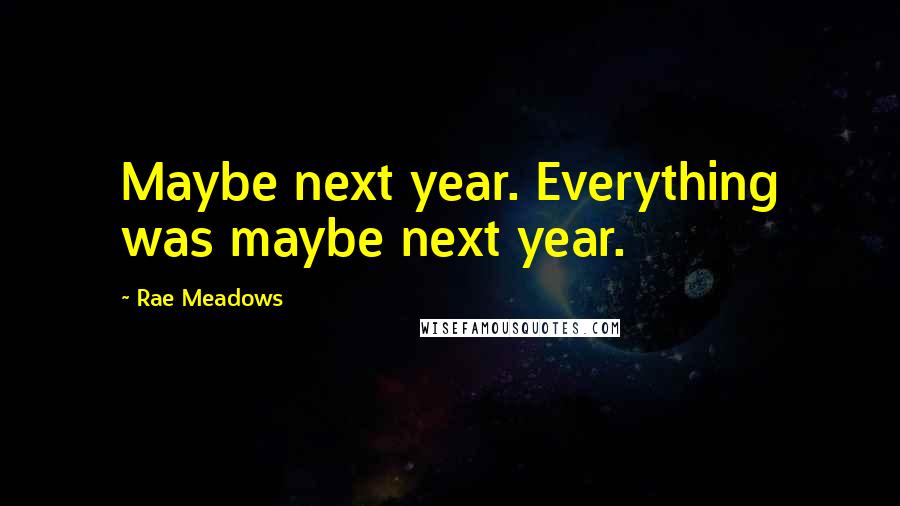 Rae Meadows Quotes: Maybe next year. Everything was maybe next year.