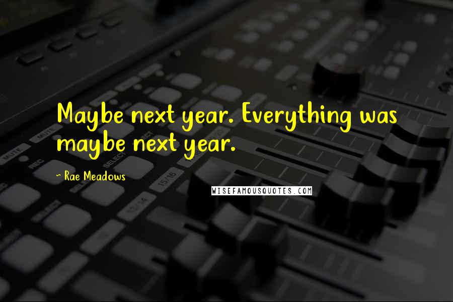 Rae Meadows Quotes: Maybe next year. Everything was maybe next year.