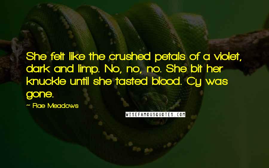 Rae Meadows Quotes: She felt like the crushed petals of a violet, dark and limp. No, no, no. She bit her knuckle until she tasted blood. Cy was gone.