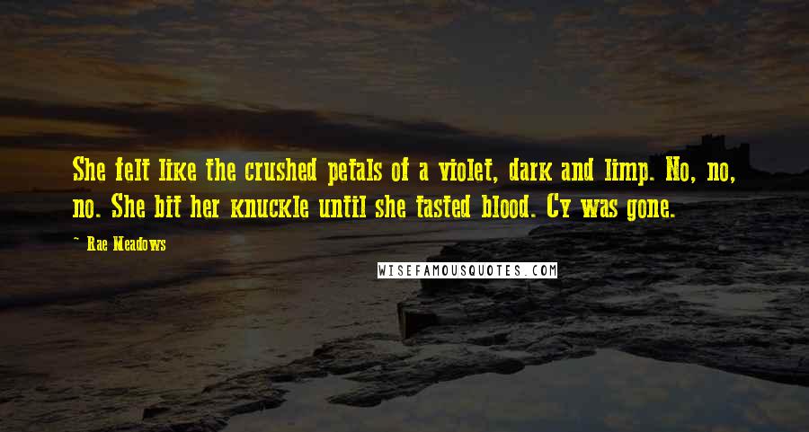 Rae Meadows Quotes: She felt like the crushed petals of a violet, dark and limp. No, no, no. She bit her knuckle until she tasted blood. Cy was gone.