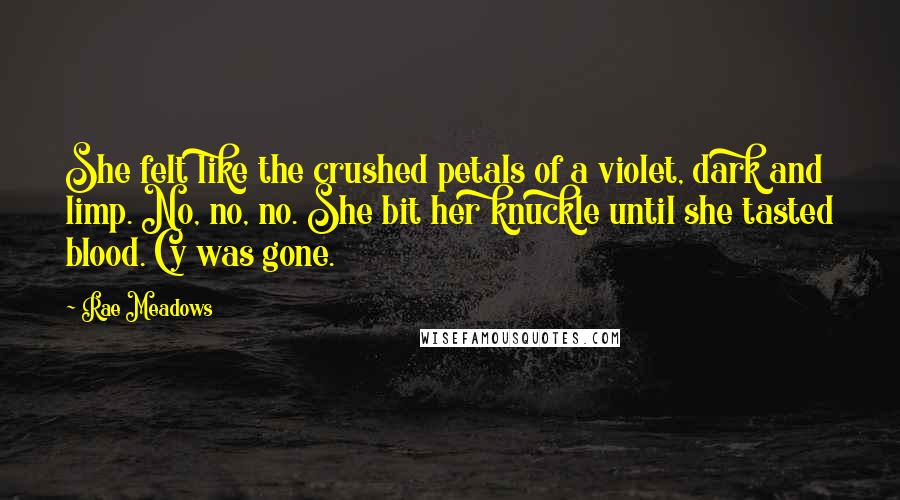 Rae Meadows Quotes: She felt like the crushed petals of a violet, dark and limp. No, no, no. She bit her knuckle until she tasted blood. Cy was gone.