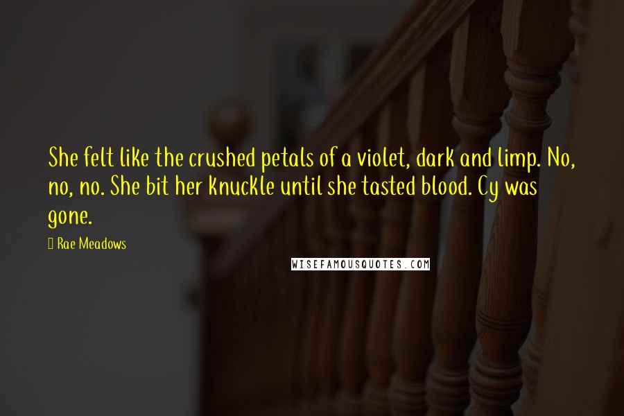 Rae Meadows Quotes: She felt like the crushed petals of a violet, dark and limp. No, no, no. She bit her knuckle until she tasted blood. Cy was gone.