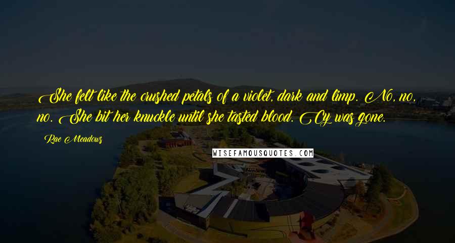 Rae Meadows Quotes: She felt like the crushed petals of a violet, dark and limp. No, no, no. She bit her knuckle until she tasted blood. Cy was gone.