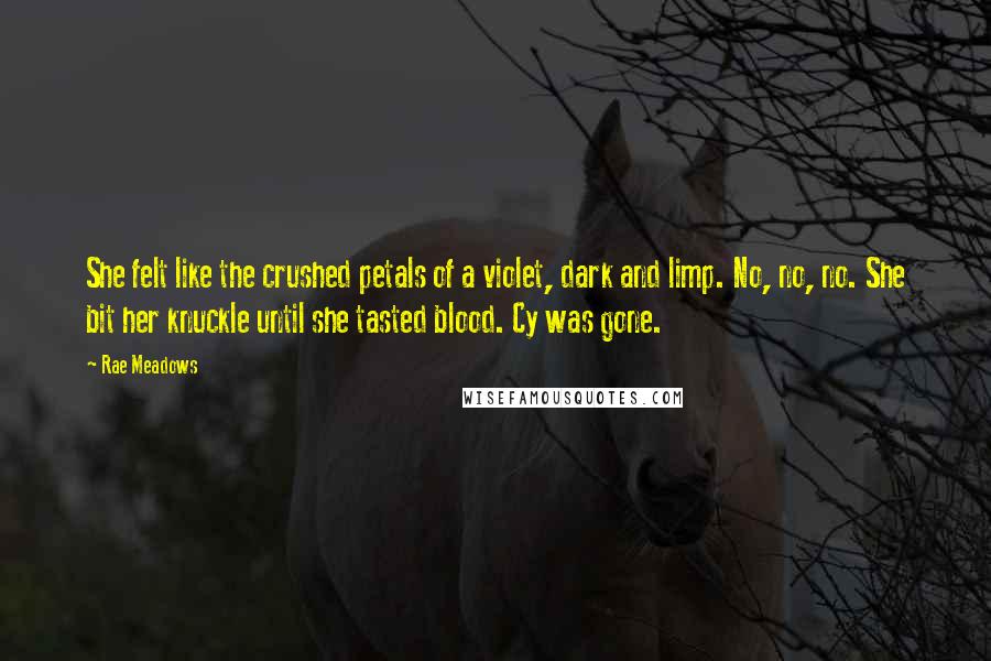 Rae Meadows Quotes: She felt like the crushed petals of a violet, dark and limp. No, no, no. She bit her knuckle until she tasted blood. Cy was gone.