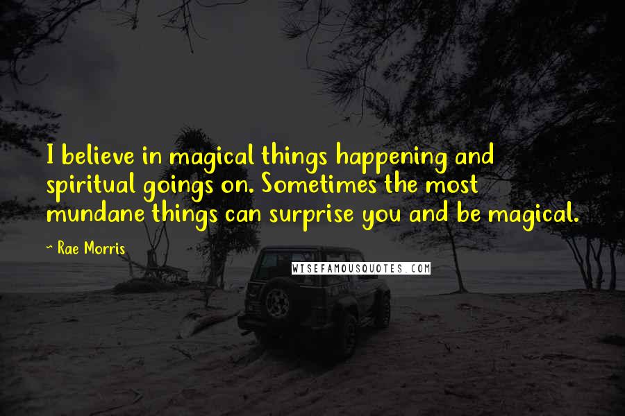 Rae Morris Quotes: I believe in magical things happening and spiritual goings on. Sometimes the most mundane things can surprise you and be magical.