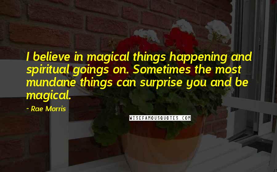 Rae Morris Quotes: I believe in magical things happening and spiritual goings on. Sometimes the most mundane things can surprise you and be magical.