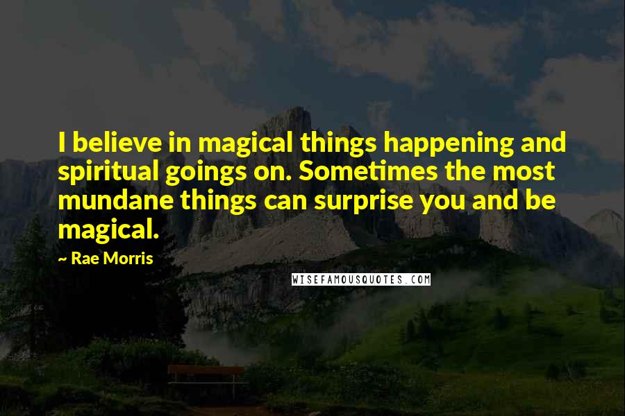 Rae Morris Quotes: I believe in magical things happening and spiritual goings on. Sometimes the most mundane things can surprise you and be magical.