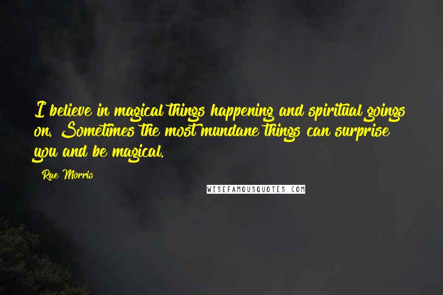 Rae Morris Quotes: I believe in magical things happening and spiritual goings on. Sometimes the most mundane things can surprise you and be magical.