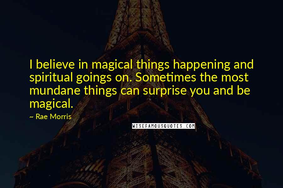 Rae Morris Quotes: I believe in magical things happening and spiritual goings on. Sometimes the most mundane things can surprise you and be magical.