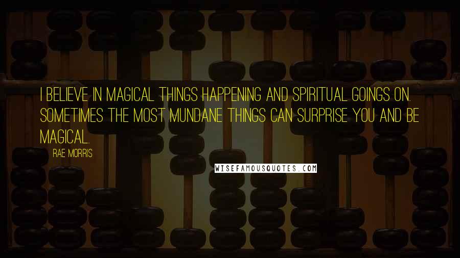 Rae Morris Quotes: I believe in magical things happening and spiritual goings on. Sometimes the most mundane things can surprise you and be magical.