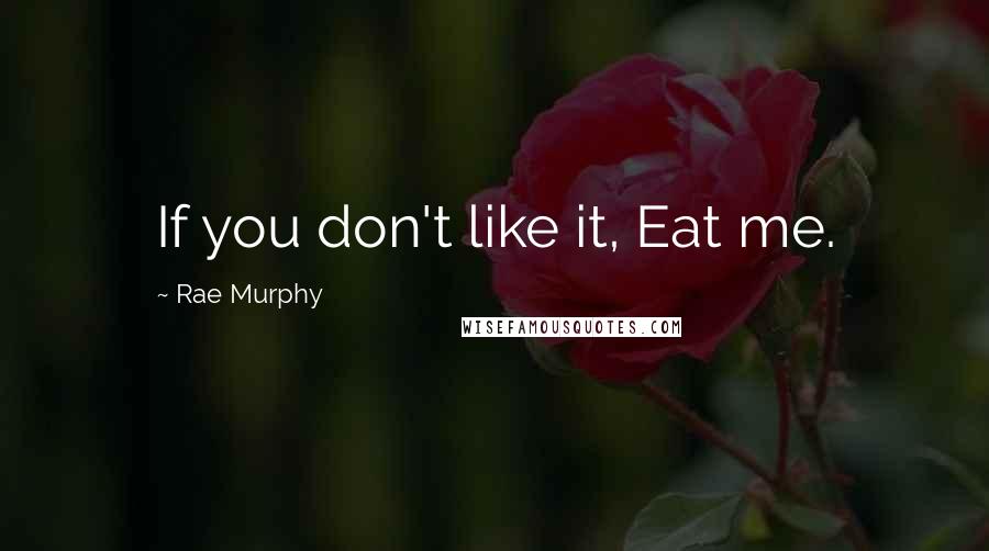 Rae Murphy Quotes: If you don't like it, Eat me.