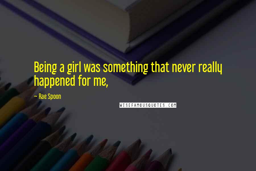 Rae Spoon Quotes: Being a girl was something that never really happened for me,