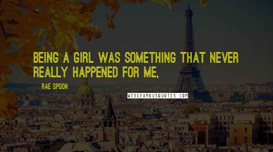 Rae Spoon Quotes: Being a girl was something that never really happened for me,