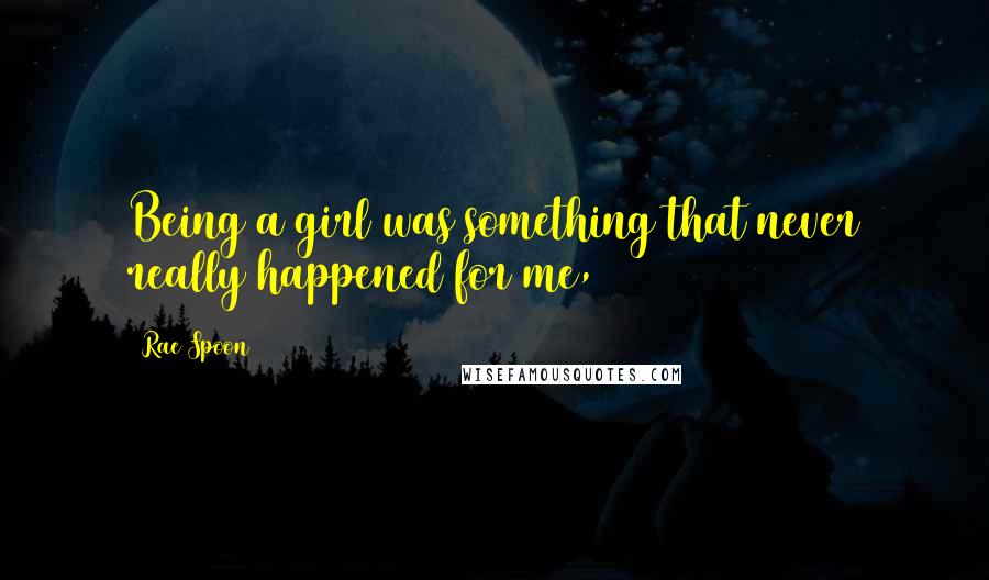 Rae Spoon Quotes: Being a girl was something that never really happened for me,