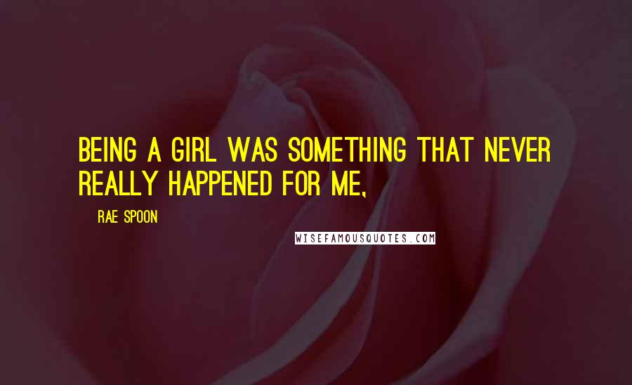 Rae Spoon Quotes: Being a girl was something that never really happened for me,