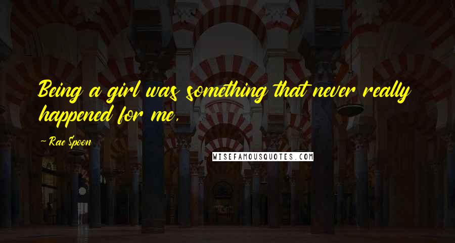 Rae Spoon Quotes: Being a girl was something that never really happened for me,