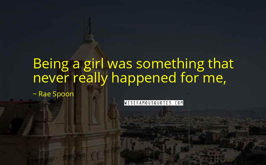 Rae Spoon Quotes: Being a girl was something that never really happened for me,