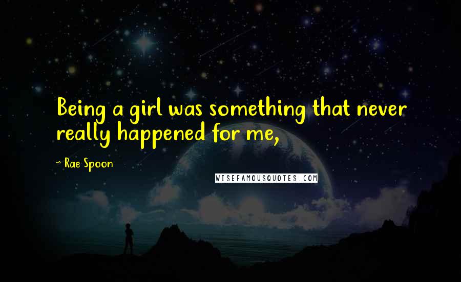 Rae Spoon Quotes: Being a girl was something that never really happened for me,