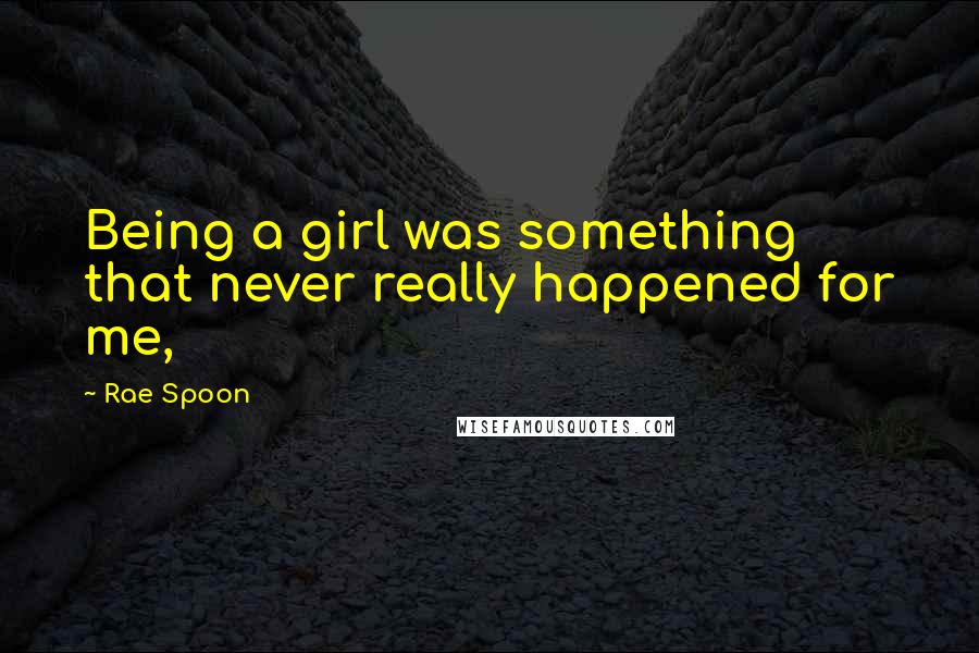 Rae Spoon Quotes: Being a girl was something that never really happened for me,