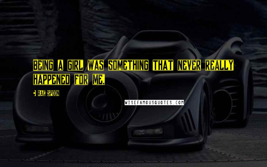 Rae Spoon Quotes: Being a girl was something that never really happened for me,