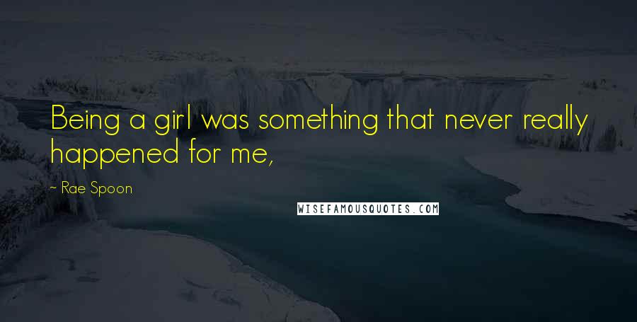 Rae Spoon Quotes: Being a girl was something that never really happened for me,