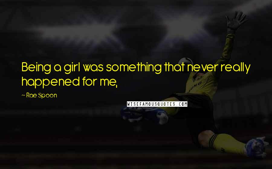 Rae Spoon Quotes: Being a girl was something that never really happened for me,