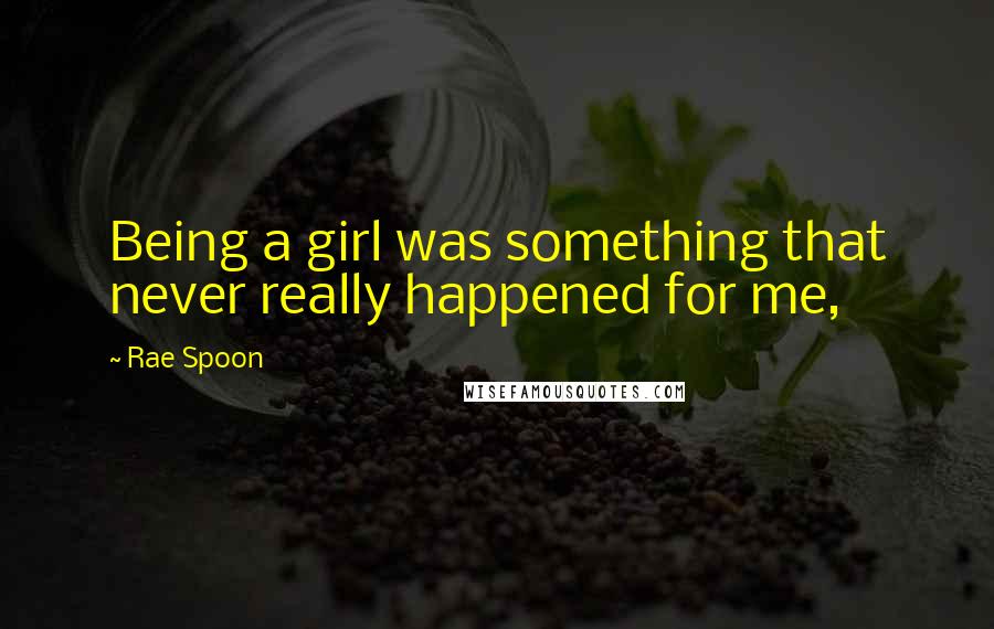 Rae Spoon Quotes: Being a girl was something that never really happened for me,